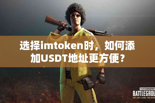 选择imtoken时，如何添加USDT地址更方便？