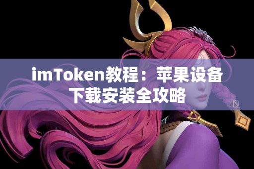 imToken教程：苹果设备下载安装全攻略