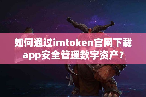 如何通过imtoken官网下载app安全管理数字资产？