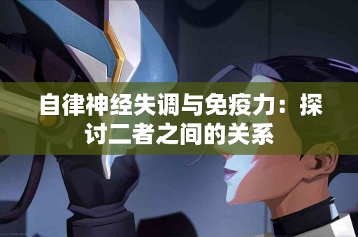 自律神经失调与免疫力：探讨二者之间的关系