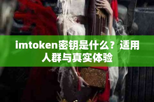 imtoken密钥是什么？适用人群与真实体验