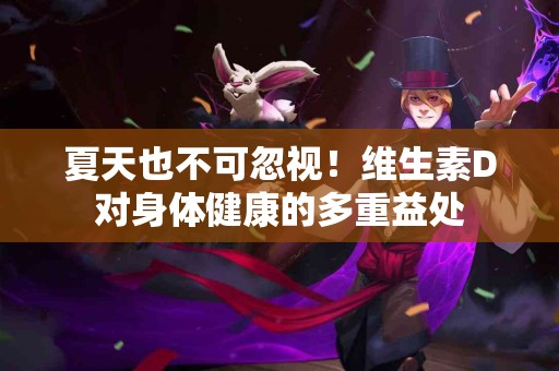 夏天也不可忽视！维生素D对身体健康的多重益处