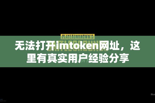 无法打开imtoken网址，这里有真实用户经验分享