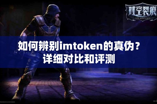 如何辨别imtoken的真伪？详细对比和评测