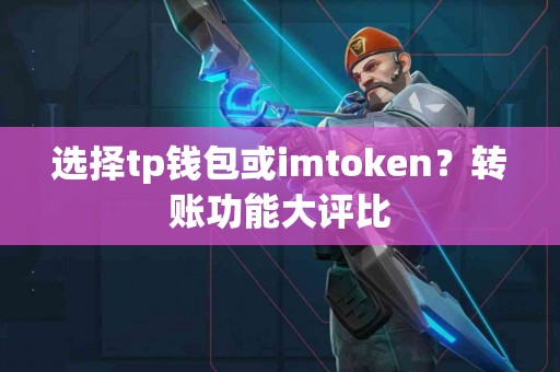 选择tp钱包或imtoken？转账功能大评比