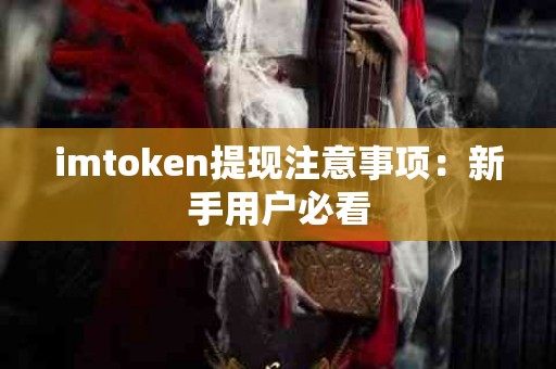 imtoken提现注意事项：新手用户必看