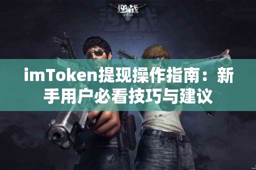 imToken提现操作指南：新手用户必看技巧与建议