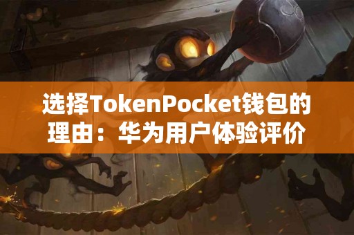 选择TokenPocket钱包的理由：华为用户体验评价