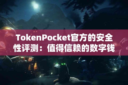 TokenPocket官方的安全性评测：值得信赖的数字钱包？