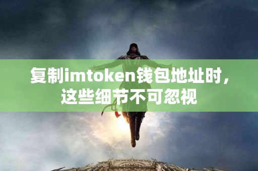 复制imtoken钱包地址时，这些细节不可忽视