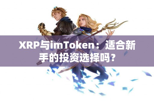 XRP与imToken：适合新手的投资选择吗？