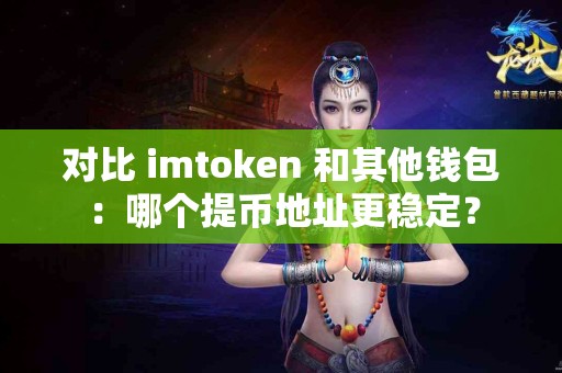 对比 imtoken 和其他钱包：哪个提币地址更稳定？