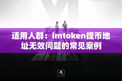 适用人群：imtoken提币地址无效问题的常见案例