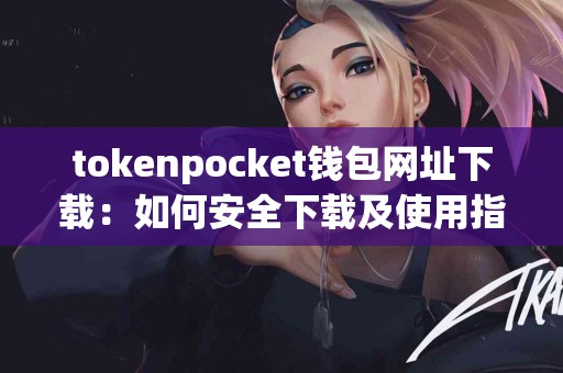 tokenpocket钱包网址下载：如何安全下载及使用指南