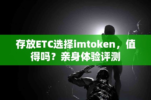 存放ETC选择imtoken，值得吗？亲身体验评测