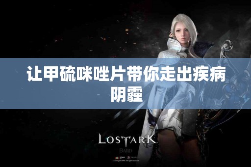 让甲硫咪唑片带你走出疾病阴霾