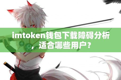 imtoken钱包下载障碍分析，适合哪些用户？