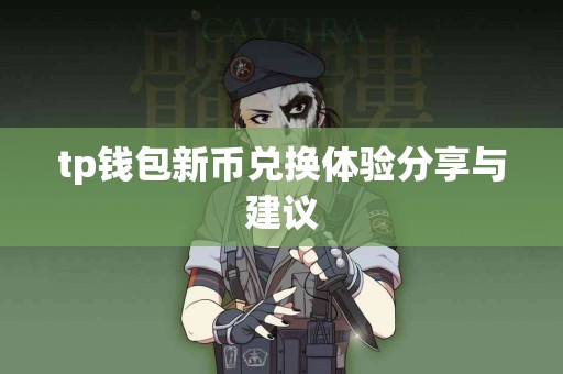 tp钱包新币兑换体验分享与建议