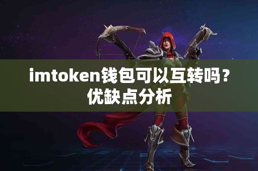 imtoken钱包可以互转吗？优缺点分析