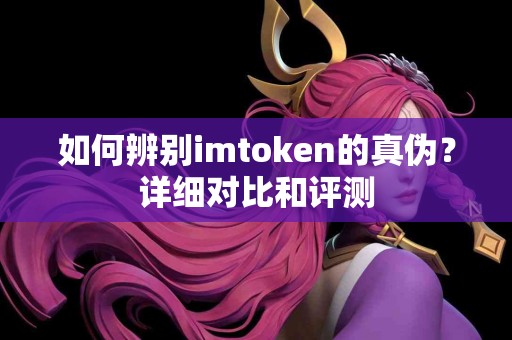 如何辨别imtoken的真伪？详细对比和评测