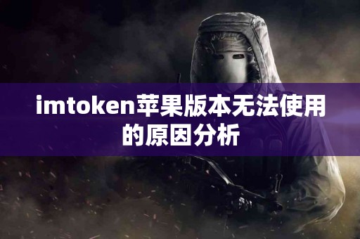 imtoken苹果版本无法使用的原因分析