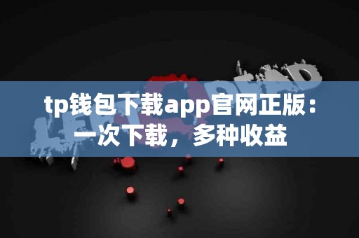 tp钱包下载app官网正版：一次下载，多种收益