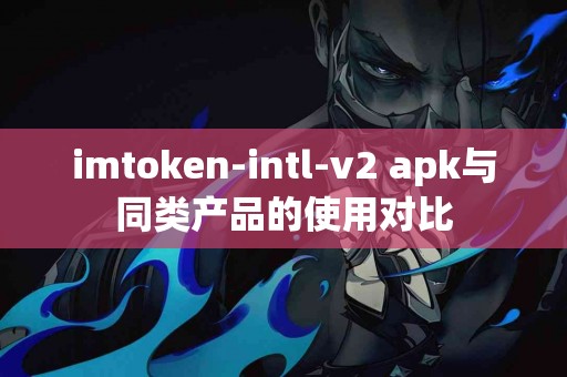 imtoken-intl-v2 apk与同类产品的使用对比