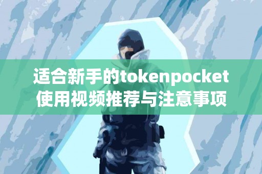 适合新手的tokenpocket使用视频推荐与注意事项