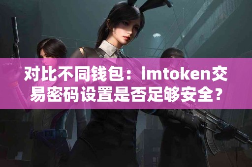 对比不同钱包：imtoken交易密码设置是否足够安全？