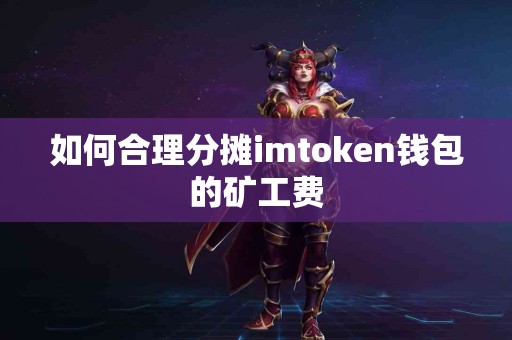 如何合理分摊imtoken钱包的矿工费