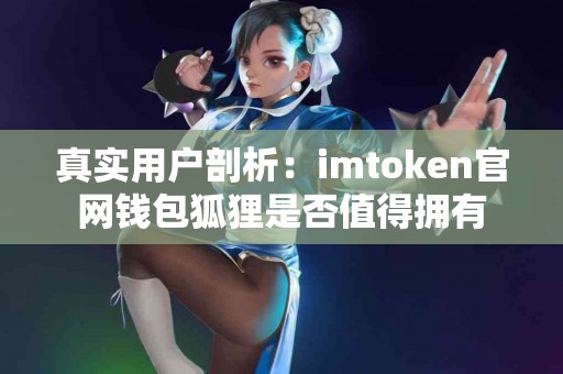 真实用户剖析：imtoken官网钱包狐狸是否值得拥有