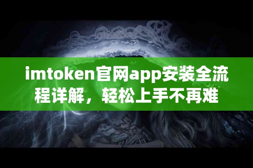 imtoken官网app安装全流程详解，轻松上手不再难