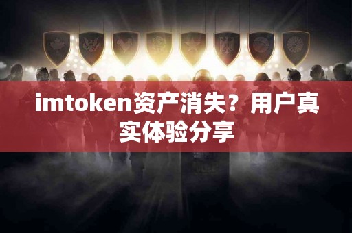 imtoken资产消失？用户真实体验分享