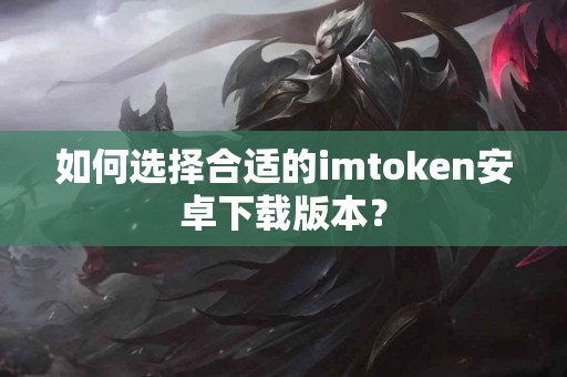 如何选择合适的imtoken安卓下载版本？