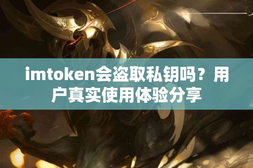 imtoken会盗取私钥吗？用户真实使用体验分享