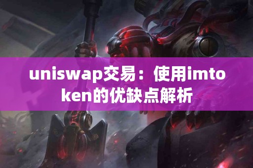 uniswap交易：使用imtoken的优缺点解析