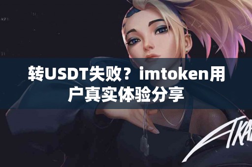 转USDT失败？imtoken用户真实体验分享