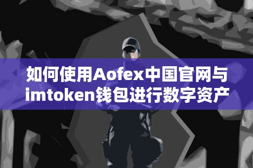 如何使用Aofex中国官网与imtoken钱包进行数字资产管理？
