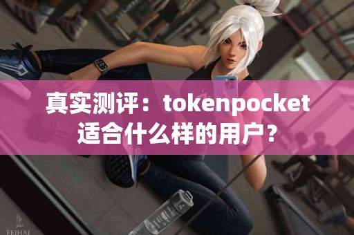 真实测评：tokenpocket适合什么样的用户？