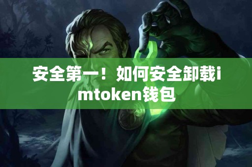 安全第一！如何安全卸载imtoken钱包