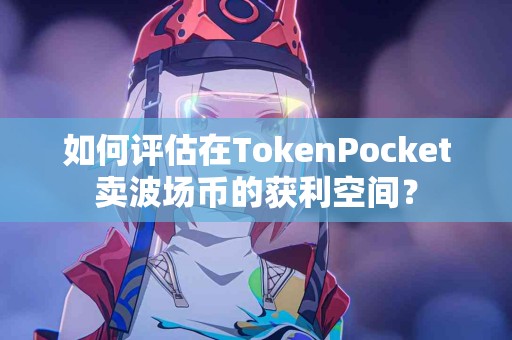 如何评估在TokenPocket卖波场币的获利空间？