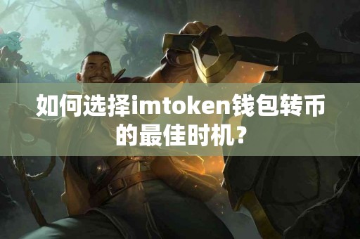 如何选择imtoken钱包转币的最佳时机？