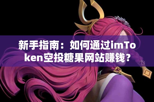 新手指南：如何通过imToken空投糖果网站赚钱？