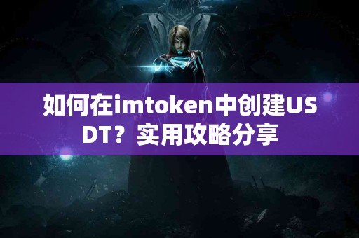 如何在imtoken中创建USDT？实用攻略分享