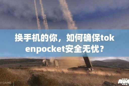 换手机的你，如何确保tokenpocket安全无忧？