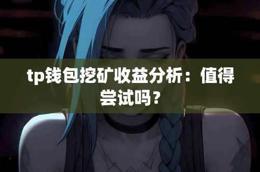 tp钱包挖矿收益分析：值得尝试吗？