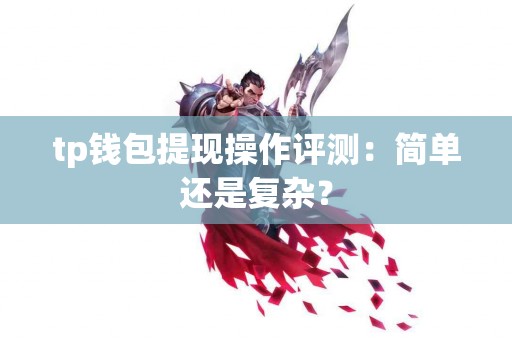 tp钱包提现操作评测：简单还是复杂？