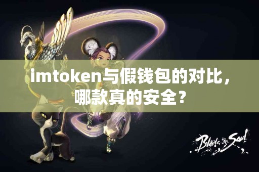 imtoken与假钱包的对比，哪款真的安全？