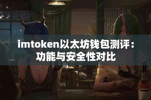 imtoken以太坊钱包测评：功能与安全性对比