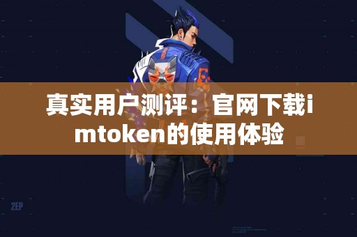 真实用户测评：官网下载imtoken的使用体验